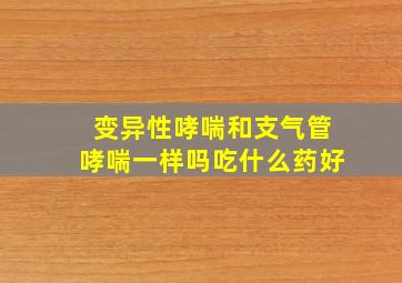 变异性哮喘和支气管哮喘一样吗吃什么药好