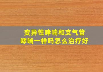 变异性哮喘和支气管哮喘一样吗怎么治疗好