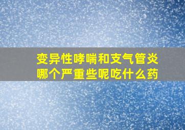 变异性哮喘和支气管炎哪个严重些呢吃什么药