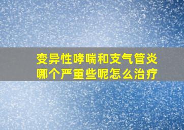 变异性哮喘和支气管炎哪个严重些呢怎么治疗