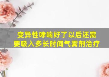 变异性哮喘好了以后还需要吸入多长时间气雾剂治疗