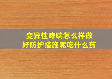 变异性哮喘怎么样做好防护措施呢吃什么药