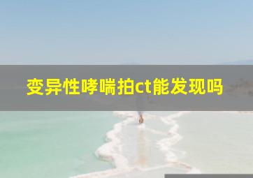 变异性哮喘拍ct能发现吗