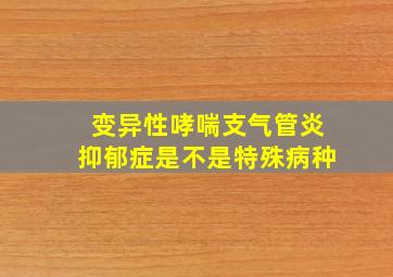 变异性哮喘支气管炎抑郁症是不是特殊病种