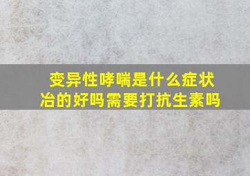 变异性哮喘是什么症状冶的好吗需要打抗生素吗