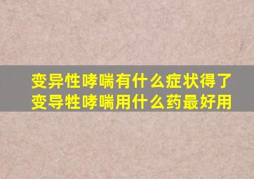 变异性哮喘有什么症状得了变导牲哮喘用什么药最好用