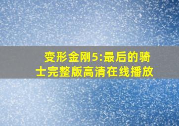 变形金刚5:最后的骑士完整版高清在线播放