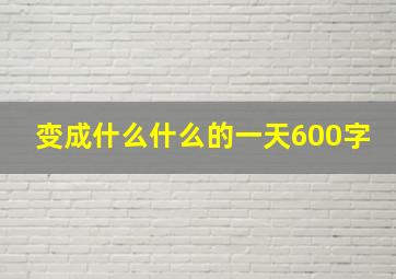 变成什么什么的一天600字