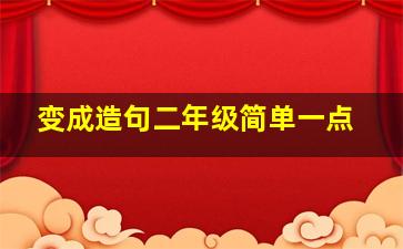 变成造句二年级简单一点