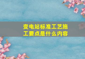 变电站标准工艺施工要点是什么内容