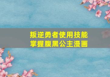 叛逆勇者使用技能掌握腹黑公主漫画