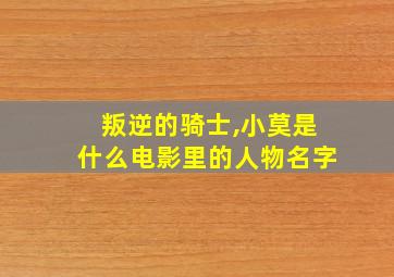 叛逆的骑士,小莫是什么电影里的人物名字