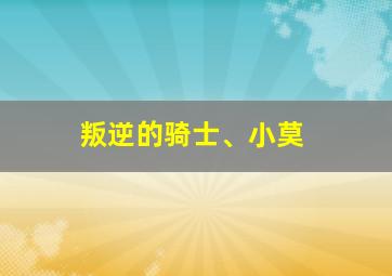 叛逆的骑士、小莫