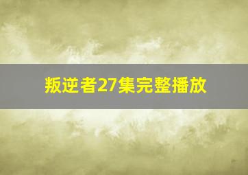 叛逆者27集完整播放