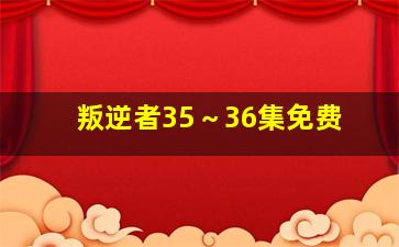 叛逆者35～36集免费