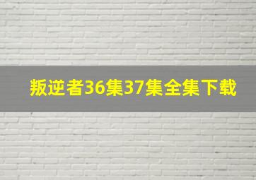 叛逆者36集37集全集下载