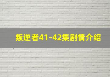 叛逆者41-42集剧情介绍