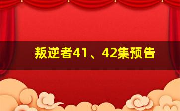 叛逆者41、42集预告