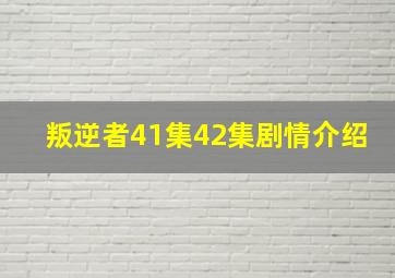 叛逆者41集42集剧情介绍