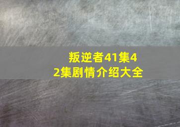 叛逆者41集42集剧情介绍大全