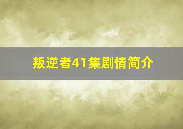 叛逆者41集剧情简介