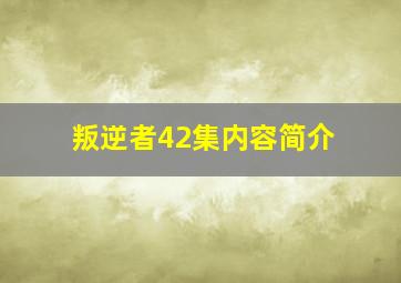 叛逆者42集内容简介