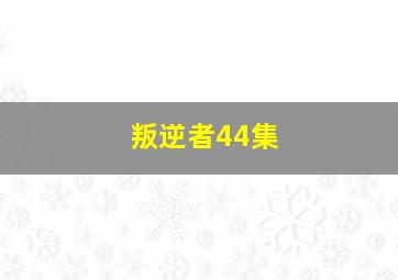 叛逆者44集