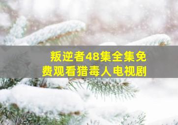 叛逆者48集全集免费观看猎毒人电视剧