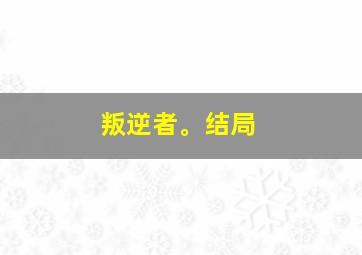 叛逆者。结局