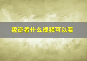 叛逆者什么视频可以看