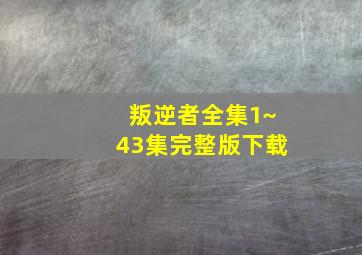 叛逆者全集1~43集完整版下载