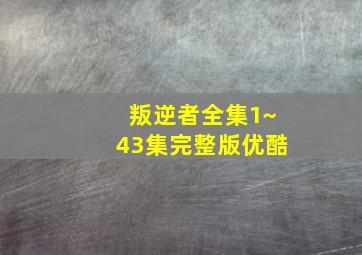 叛逆者全集1~43集完整版优酷