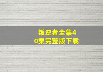 叛逆者全集40集完整版下载