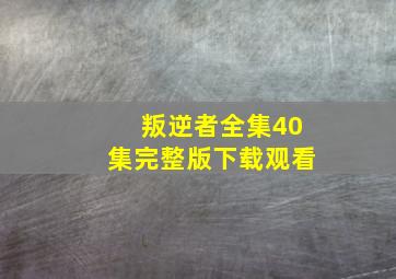 叛逆者全集40集完整版下载观看