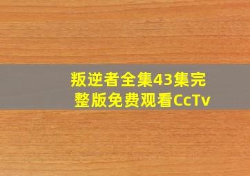 叛逆者全集43集完整版免费观看CcTv