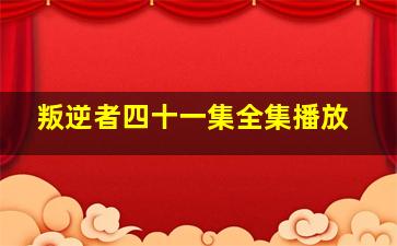 叛逆者四十一集全集播放