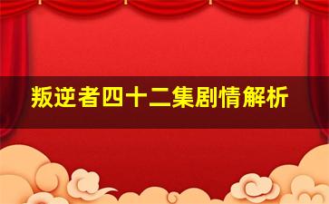 叛逆者四十二集剧情解析