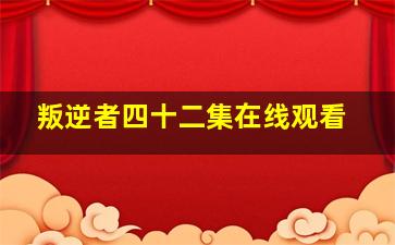 叛逆者四十二集在线观看