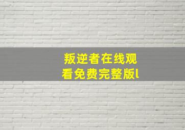 叛逆者在线观看免费完整版l