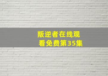 叛逆者在线观看免费第35集