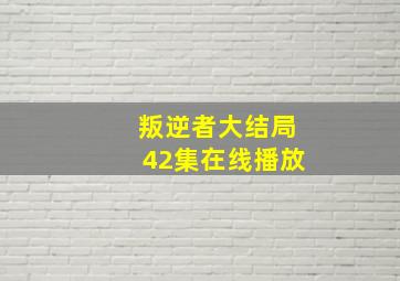 叛逆者大结局42集在线播放