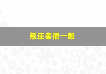 叛逆者很一般