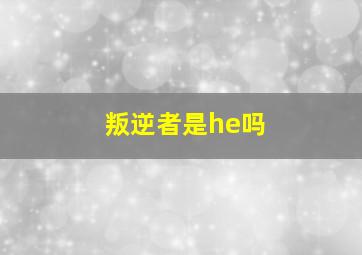 叛逆者是he吗