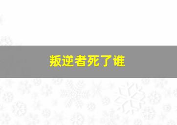 叛逆者死了谁