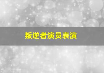 叛逆者演员表演