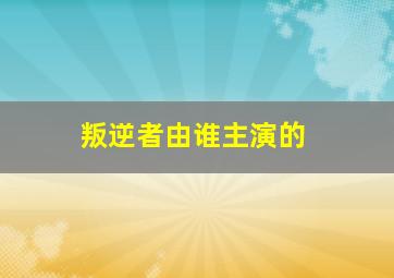 叛逆者由谁主演的