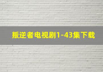 叛逆者电视剧1-43集下载