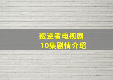 叛逆者电视剧10集剧情介绍