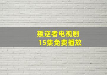 叛逆者电视剧15集免费播放