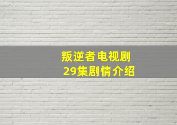 叛逆者电视剧29集剧情介绍